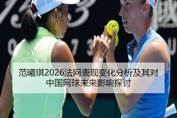 范曦琪2026法网表现变化分析及其对中国网球未来影响探讨