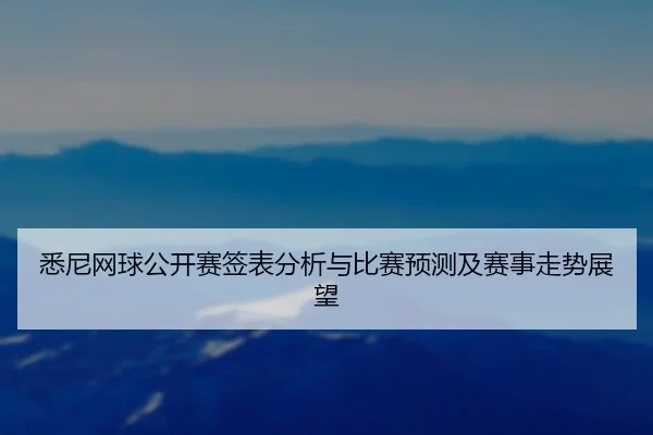 悉尼网球公开赛签表分析与比赛预测及赛事走势展望