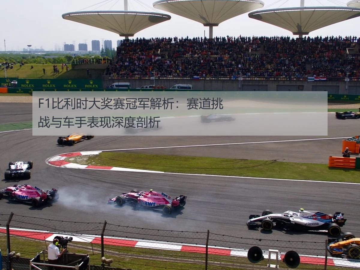 F1比利时大奖赛冠军解析:赛道挑战与车手表现深度剖析