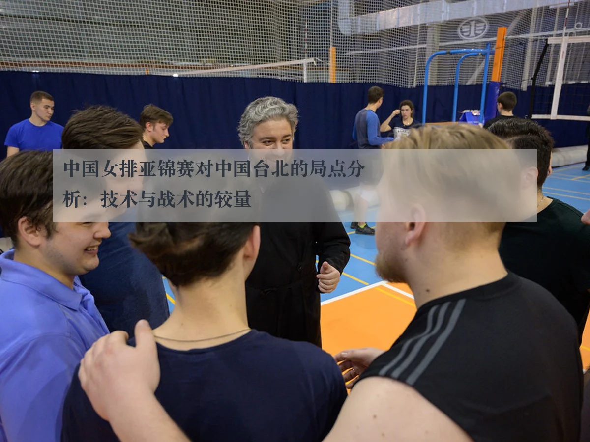 中国女排亚锦赛对中国台北的局点分析:技术与战术的较量 | kaiyuntiyu